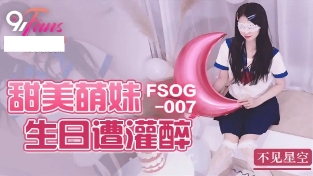 91Fans FSOG007 甜美萌妹生日遭灌醉