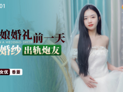 星空传媒 XKTY001 新娘婚礼前一天穿婚纱出轨炮友