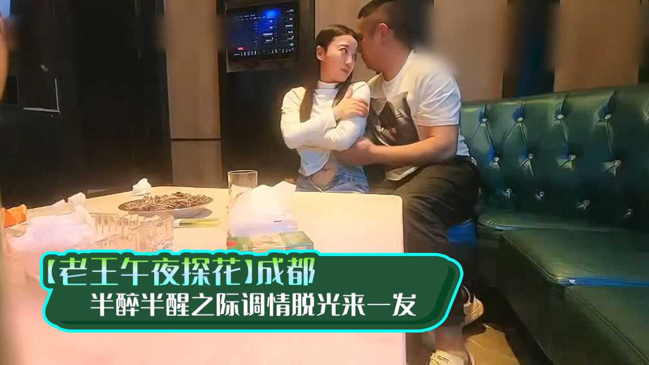 【老王午夜探花】成都，大三学生妹，KTV里唱歌饮酒，半醉半醒之际调情脱光来一发，极品美乳，氛围满分