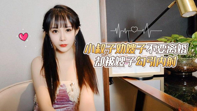 草莓原创 小叔子劝嫂子不要离婚却被嫂子勾引内射